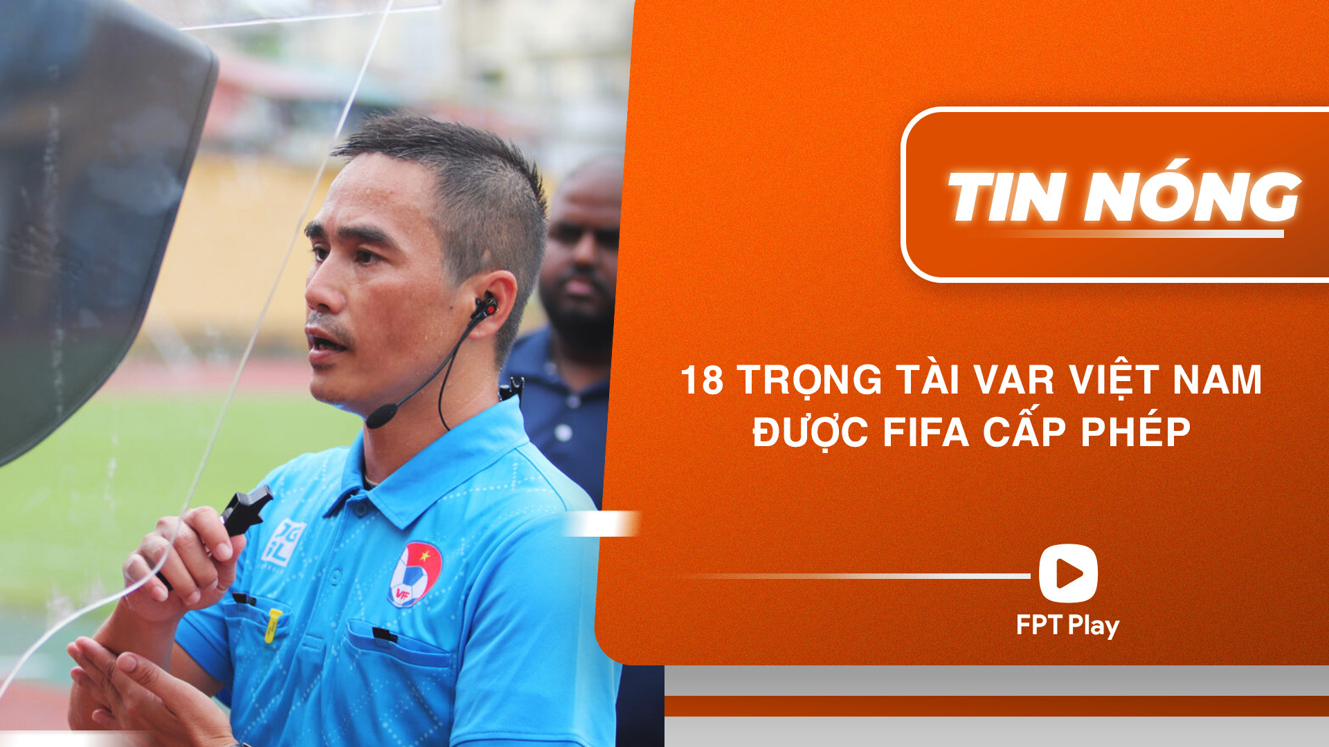 18 trọng tài VAR Việt Nam được FIFA cấp phép FPT Play